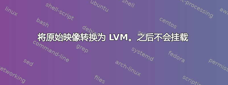 将原始映像转换为 LVM。之后不会挂载