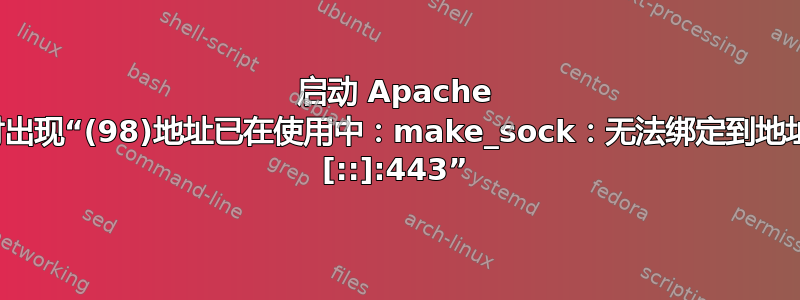 启动 Apache 时出现“(98)地址已在使用中：make_sock：无法绑定到地址 [::]:443”