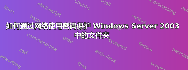 如何通过网络使用密码保护 Windows Server 2003 中的文件夹 