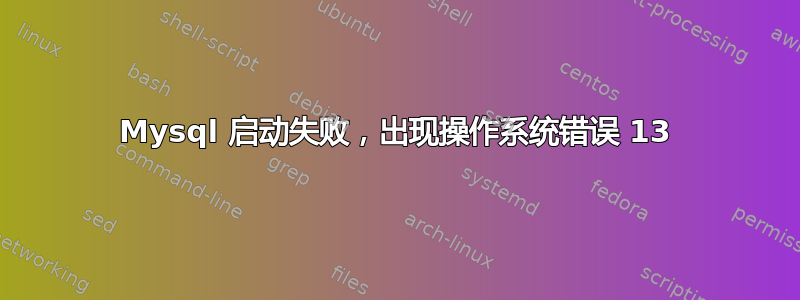 Mysql 启动失败，出现操作系统错误 13