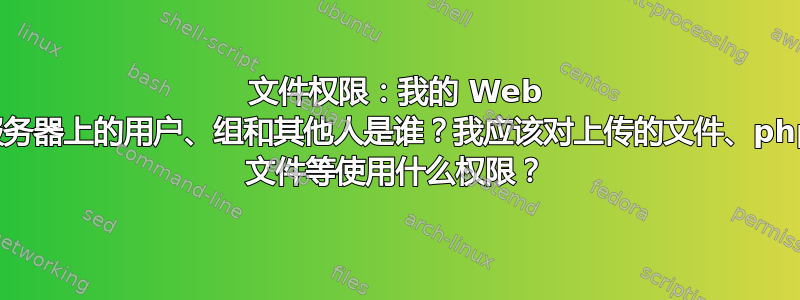 文件权限：我的 Web 服务器上的用户、组和其他人是谁？我应该对上传的文件、php 文件等使用什么权限？