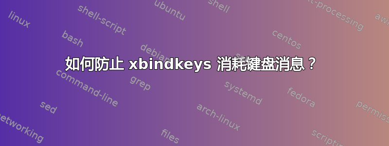 如何防止 xbindkeys 消耗键盘消息？