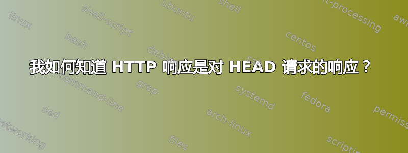 我如何知道 HTTP 响应是对 HEAD 请求的响应？