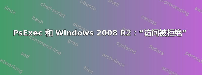 PsExec 和 Windows 2008 R2：“访问被拒绝”