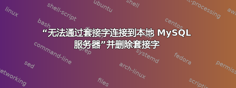 “无法通过套接字连接到本地 MySQL 服务器”并删除套接字