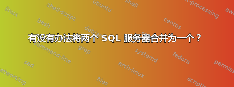 有没有办法将两个 SQL 服务器合并为一个？