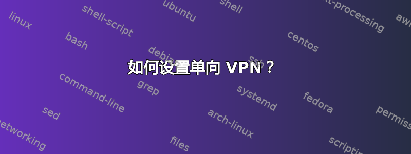 如何设置单向 VPN？