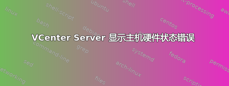 VCenter Server 显示主机硬件状态错误