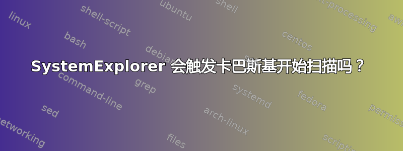 SystemExplorer 会触发卡巴斯基开始扫描吗？