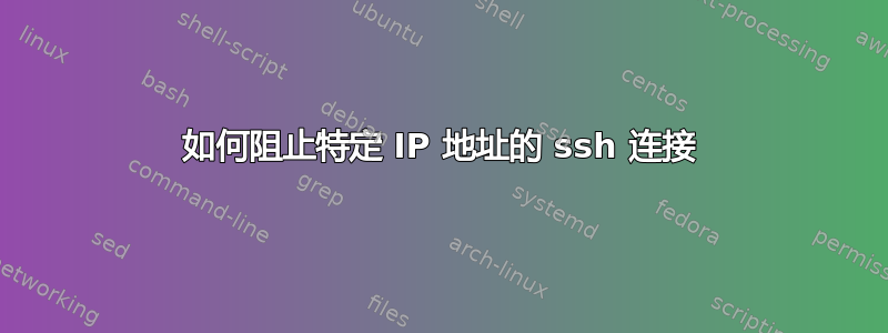 如何阻止特定 IP 地址的 ssh 连接