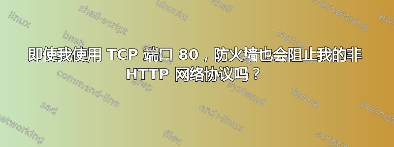 即使我使用 TCP 端口 80，防火墙也会阻止我的非 HTTP 网络协议吗？