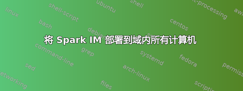 将 Spark IM 部署到域内所有计算机