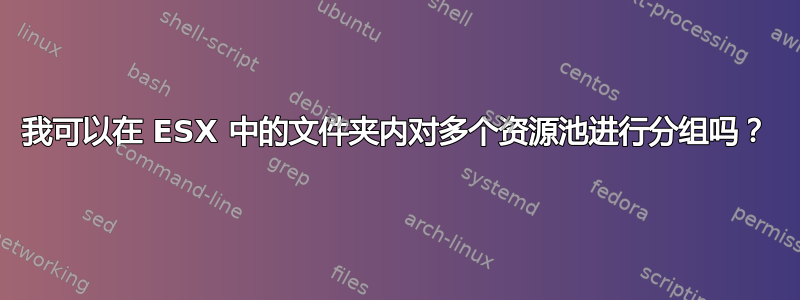 我可以在 ESX 中的文件夹内对多个资源池进行分组吗？