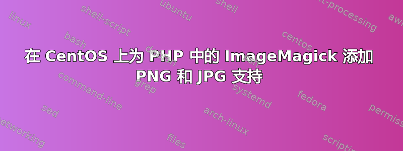 在 CentOS 上为 PHP 中的 ImageMagick 添加 PNG 和 JPG 支持