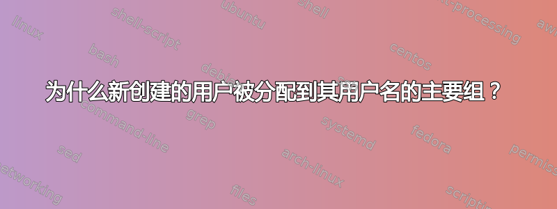 为什么新创建的用户被分配到其用户名的主要组？