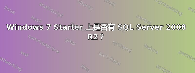 Windows 7 Starter 上是否有 SQL Server 2008 R2？