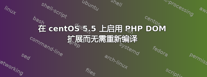 在 centOS 5.5 上启用 PHP DOM 扩展而无需重新编译