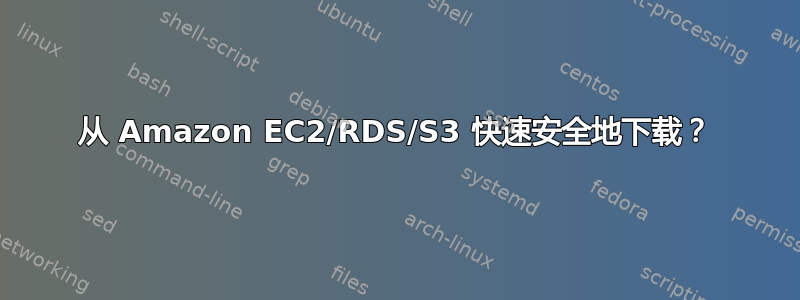 从 Amazon EC2/RDS/S3 快速安全地下载？