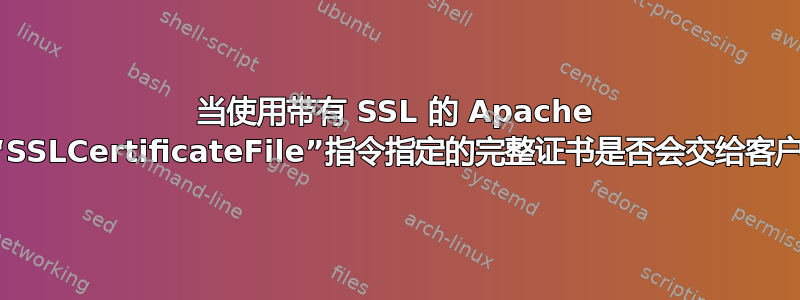 当使用带有 SSL 的 Apache 时，“SSLCertificateFile”指令指定的完整证书是否会交给客户端？