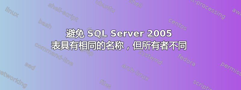 避免 SQL Server 2005 表具有相同的名称，但所有者不同