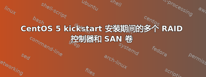 CentOS 5 kickstart 安装期间的多个 RAID 控制器和 SAN 卷