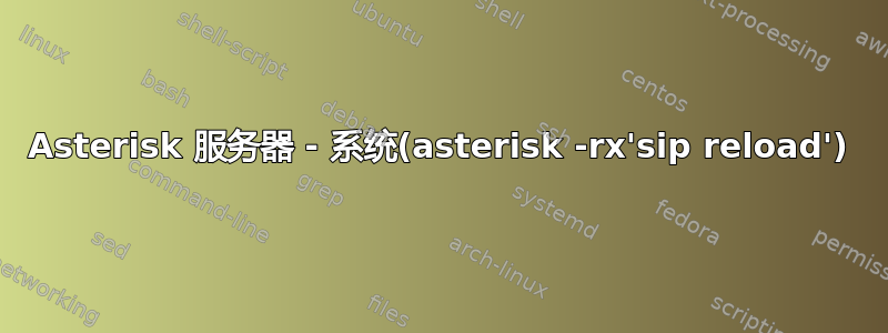 Asterisk 服务器 - 系统(asterisk -rx'sip reload')