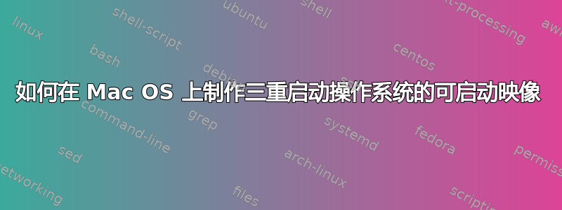 如何在 Mac OS 上制作三重启动操作系统的可启动映像