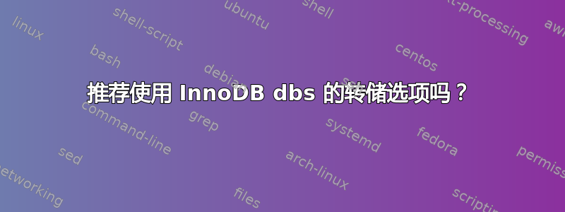 推荐使用 InnoDB dbs 的转储选项吗？