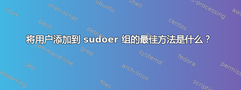 将用户添加到 sudoer 组的最佳方法是什么？