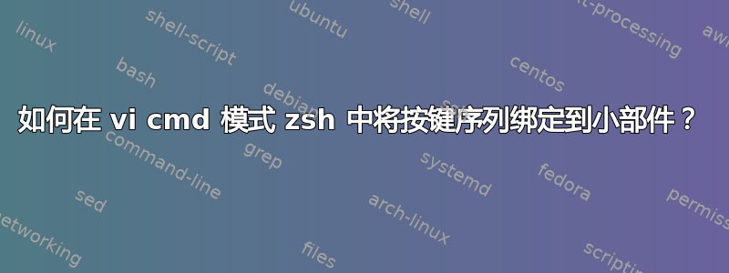 如何在 vi cmd 模式 zsh 中将按键序列绑定到小部件？