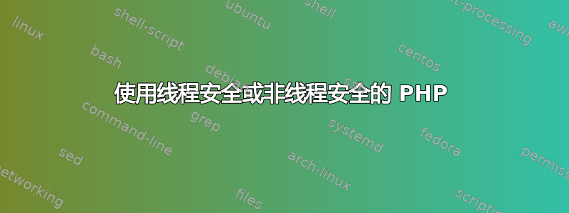 使用线程安全或非线程安全的 PHP