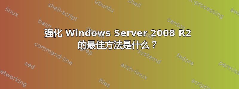 强化 Windows Server 2008 R2 的最佳方法是什么？