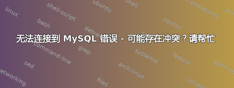 无法连接到 MySQL 错误 - 可能存在冲突？请帮忙