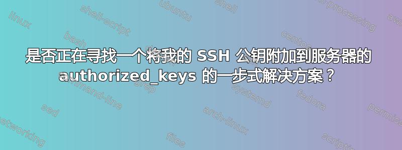 是否正在寻找一个将我的 SSH 公钥附加到服务器的 authorized_keys 的一步式解决方案？