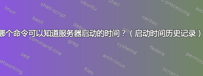 哪个命令可以知道服务器启动的时间？（启动时间历史记录）