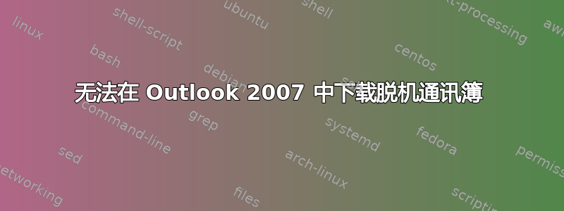 无法在 Outlook 2007 中下载脱机通讯簿