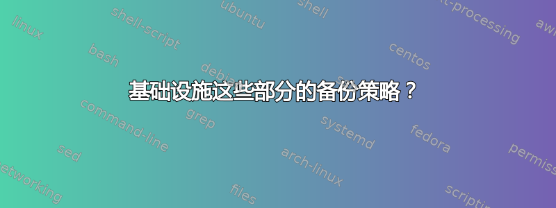 基础设施这些部分的备份策略？