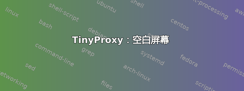 TinyProxy：空白屏幕