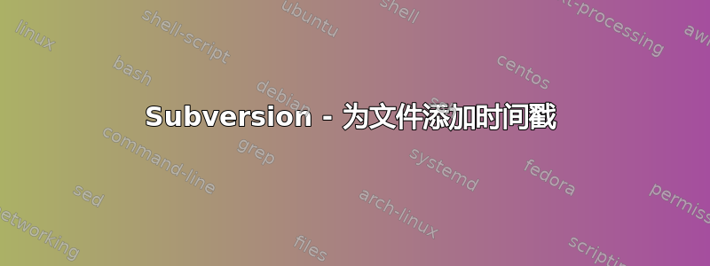 Subversion - 为文件添加时间戳