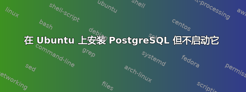 在 Ubuntu 上安装 PostgreSQL 但不启动它