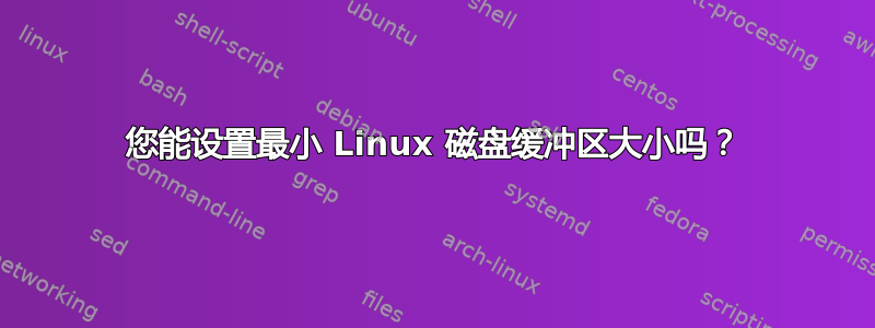 您能设置最小 Linux 磁盘缓冲区大小吗？