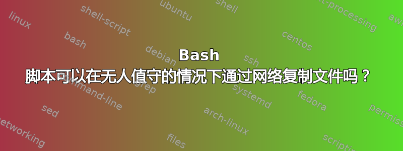 Bash 脚本可以在无人值守的情况下通过网络复制文件吗？