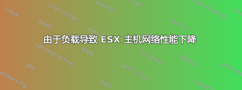 由于负载导致 ESX 主机网络性能下降