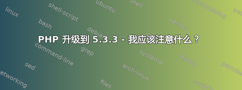 PHP 升级到 5.3.3 - 我应该注意什么？