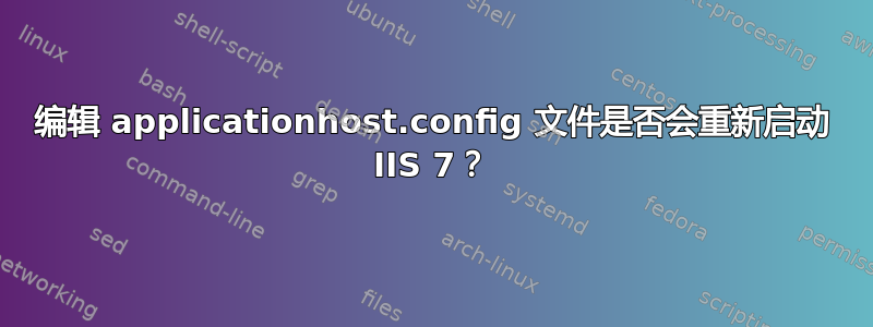 编辑 applicationhost.config 文件是否会重新启动 IIS 7？