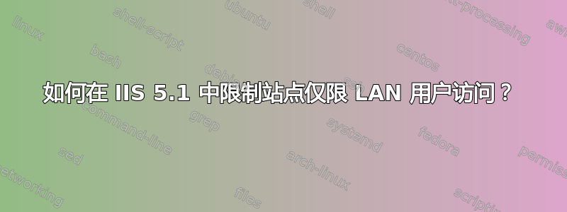 如何在 IIS 5.1 中限制站点仅限 LAN 用户访问？