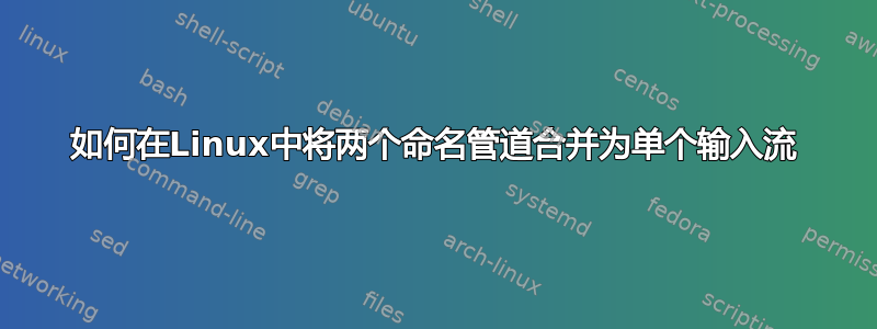 如何在Linux中将两个命名管道合并为单个输入流