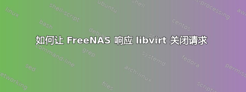 如何让 FreeNAS 响应 libvirt 关闭请求