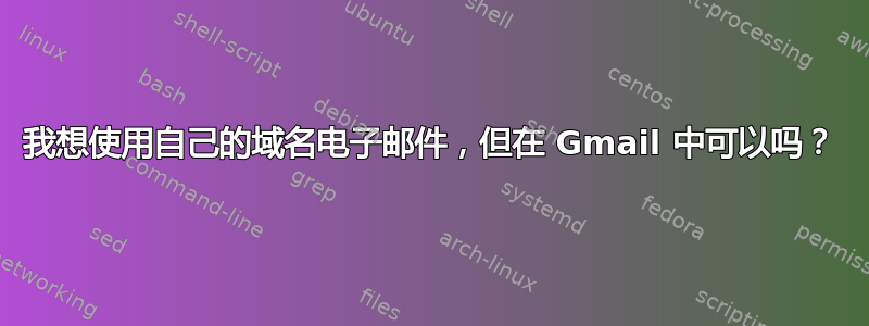 我想使用自己的域名电子邮件，但在 Gmail 中可以吗？