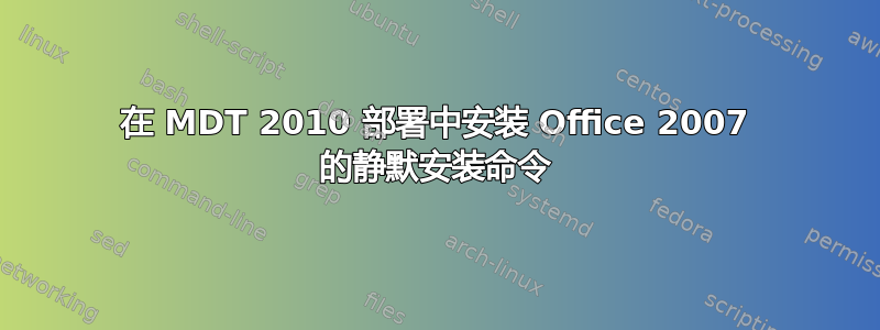 在 MDT 2010 部署中安装 Office 2007 的静默安装命令